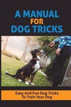 A Manual For Dog Tricks: Easy And Fun Dog Tricks To Train Your Dog
