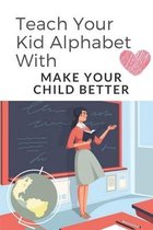 Teach Your Kid Alphabet With: Make Your Child Better