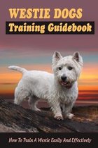 Westie Dogs Training Guidebook: How To Train A Westie Easily And Effectively