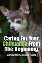 Caring For Your Chihuahua From The Beginning: Must-Have Book For Chihuahua Parents