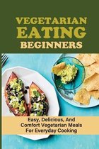 Vegetarian Eating Beginners: Easy, Delicious, And Comfort Vegetarian Meals For Everyday Cooking