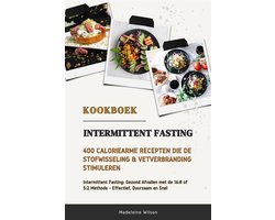 Intermittent Fasting Kookboek: 400 Caloriearme Recepten die de Stofwisseling en Vetverbranding Stimuleren (Intermittent Fasting: Gezond Afvallen met de 16:8 of 5:2 Methode - Effectief, Duurzaam en Snel)