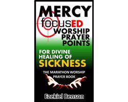 Mercy Focused Worship Prayer Points For Divine Healing Of Sickness: The Marathon Worship Prayer Book
