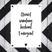 bijStip Tuinposter - tekst zwart wit - Geniet Vandaag herhaal t Morgen - 100x70 cm
