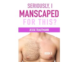 Seriously, I Manscaped for This? 1 - Seriously, I Manscaped for This? Book One