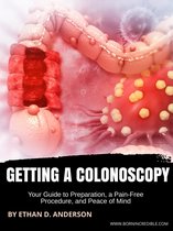 Getting a Colonoscopy: Your Guide to Preparation, a Pain-Free Procedure, and Peace of Mind