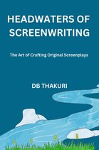 Headwaters of Screenwriting: The Art of Crafting Original Screenplays