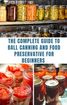 THE COMPLETE GUIDE TO BALL CANNING AND FOOD PRESERVATIVE FOR BEGINNERS