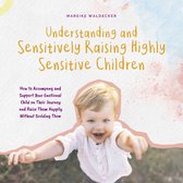Understanding and Sensitively Raising Highly Sensitive Children How to Accompany and Support Your Emotional Child on Their Journey and Raise Them Happily Without Scolding Them