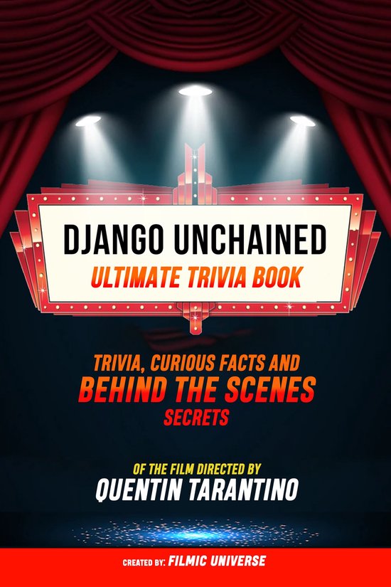 Django Unchained - Ultimate Trivia Book: Trivia, Curious Facts And Behind The Scenes Secrets Of The Film Directed By Quentin Tarantino