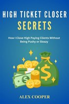 High Ticket Closing Secrets by Alex Cooper:How I Close High Paying Clients Without Being Pushy or Sleazy