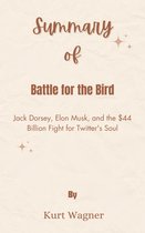 Summary Of Battle for the Bird Jack Dorsey, Elon Musk, and the $44 Billion Fight for Twitter's Soul by Kurt Wagner