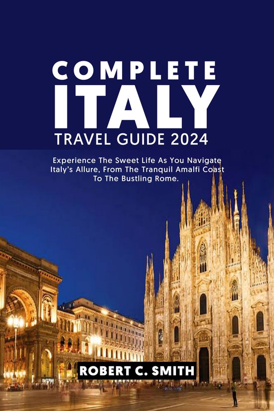 COMPLETE ITALY TRAVEL GUIDE 2024 (ebook), Robert C. Smith