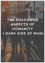THE SHADOWED ASPECTs OF HUMANITY ( The dark side of man )