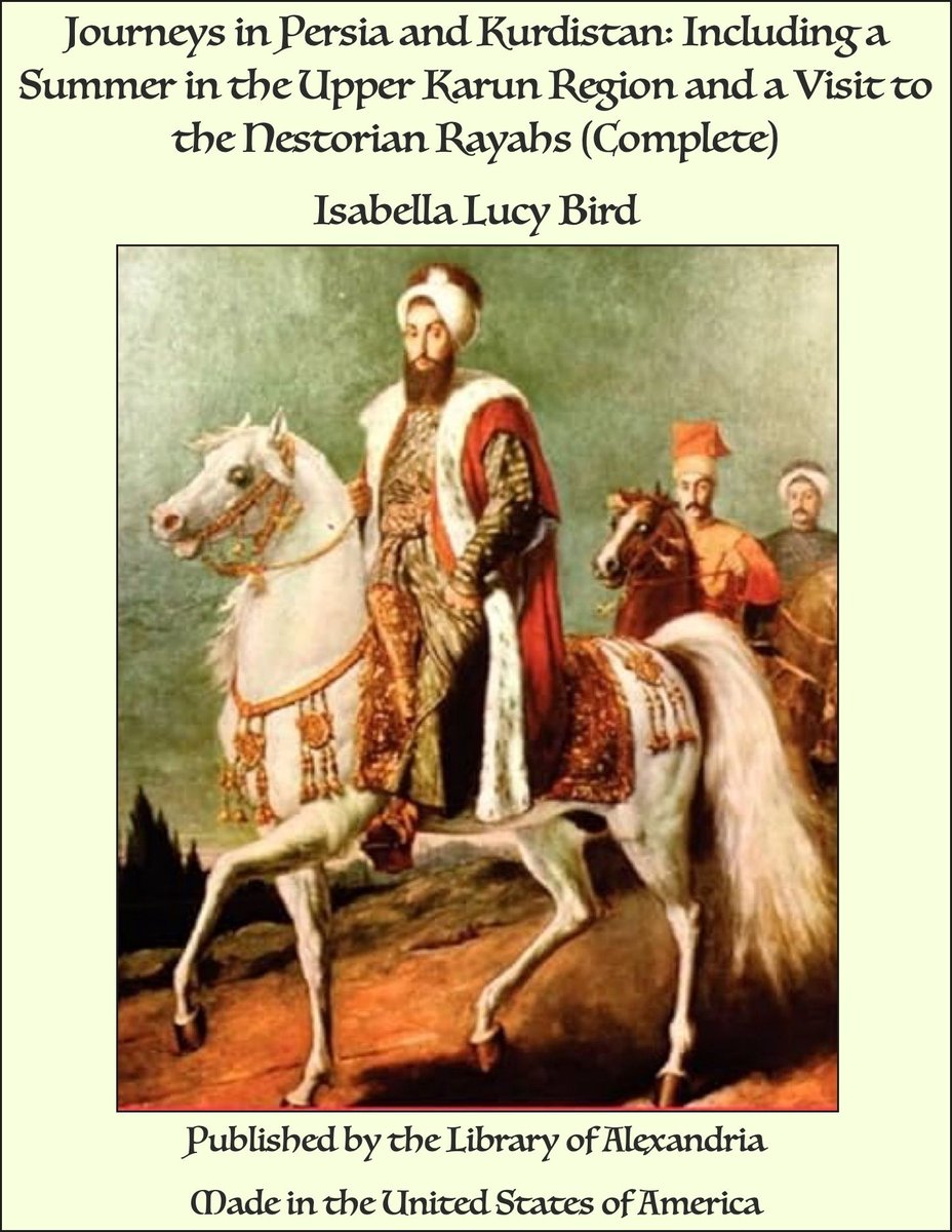Journeys in Persia and Kurdistan: Including a Summer in the Upper Karun Region and a Visit to the Nestorian Rayahs (Complete) - Isabella Lucy Bird