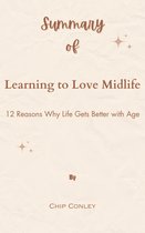 Summary Of Learning to Love Midlife 12 Reasons Why Life Gets Better with Age by Chip Conley