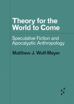 Theory for the World to Come Speculative Fiction and Apocalyptic Anthropology Forerunners Ideas First