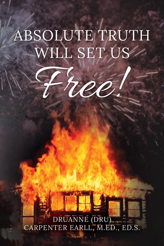 Couverture de livre : une maison en feu sous un feu d'artifice avec le texte 'Absolute Truth Will Set Us Free' de Druanne Carpenter Earll.