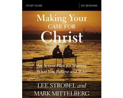 Making Your Case for Christ Study Guide An Action Plan for Sharing What You Believe and Why