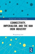 Routledge Studies in Chinese Archaeology- Connectivity, Imperialism, and the Han Iron Industry