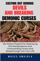 Christian Prayers - Casting Out Demons, Devils And Breaking Demonic Curses: 120 Violent Prayers For Destroying Evil Manipulations And Commanding Favors And Breakthrough Into Your Life