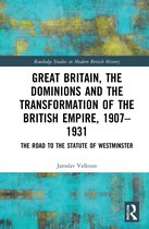 Routledge Studies in Modern British History- Great Britain, the Dominions and the Transformation of the British Empire, 1907–1931
