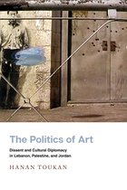 La politique de l' Art: dissidence et diplomatie culturelle au Liban, en Palestine et en Jordan