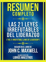 Resumen Completo - Las 21 Leyes Irrefutables Del Liderazgo (The 21 Irrefutable Laws Of Leadership) - Basado En El Libro De John C. Maxwell