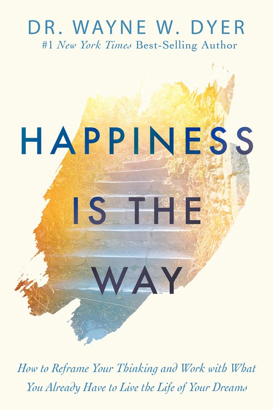 Happiness Is the Way How to Reframe Your Thinking and Work with What You Already Have to Live the Life of Your Dreams