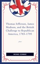 Thomas Jefferson, James Madison, and the British Challenge to Republican America 1783-95