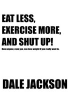 EAT LESS, EXERCISE MORE, AND SHUT UP!