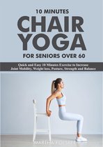 10 Minutes Chair Yoga For Seniors Over 60: Quick and Easy 10 Minutes Exercise to Increase Joint Mobility, Weight loss, Posture, Strength and Balance