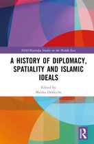 SOAS/Routledge Studies on the Middle East-A History of Diplomacy, Spatiality, and Islamic Ideals