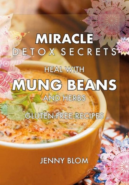 Miracle Detox Secrets, Heal With Mung Beans & Herbs, Dairyfree and
