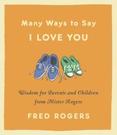 Many Ways to Say I Love You Revised Wisdom for Parents and Children from Mister Rogers