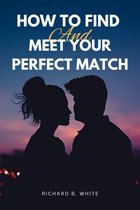 HOW TO FIND AND MEET YOUR PERFECT MATCH