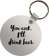 Sleutelhanger - Quotes - Spreuken - Bier - Koken - You cook, I'll drink beer - Plastic - Rond - Uitdeelcadeautjes