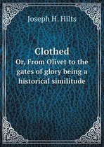 Clothed Or, From Olivet to the gates of glory being a historical similitude
