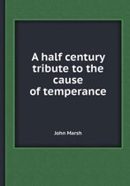 A Half Century Tribute to the Cause of Temperance