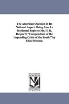 The American Question in Its National Aspect. Being Also an Incidental Reply to Mr. H. R. Helper's Compendium of the Impending Crisis of the South. by