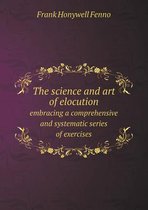 The Science and Art of Elocution Embracing a Comprehensive and Systematic Series of Exercises