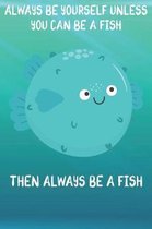 Always Be Yourself Unless You Can Be A Fish Then Always Be A Fish