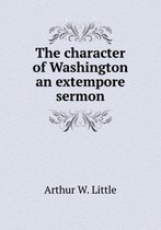 The character of Washington an extempore sermon