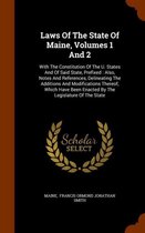 Laws of the State of Maine, Volumes 1 and 2: With the Constitution of the U. States and of Said State, Prefixed