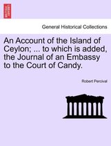 An Account of the Island of Ceylon; ... to Which Is Added, the Journal of an Embassy to the Court of Candy.