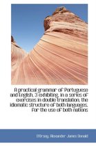 A Practical Grammar of Portuguese and English, 3 Exhibiting, in a Series of Exercises in Double Tran