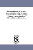 Spectrum Analysis. Six Lectures, Delivered In 1868, Before T