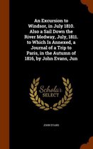An Excursion to Windsor, in July 1810. Also a Sail Down the River Medway, July, 1811. to Which Is Annexed, a Journal of a Trip to Paris, in the Autumn of 1816, by John Evans, Jun
