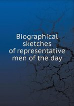 Biographical sketches of representative men of the day