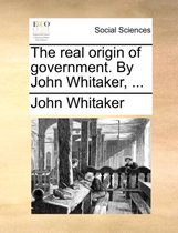 The Real Origin of Government. by John Whitaker, ...